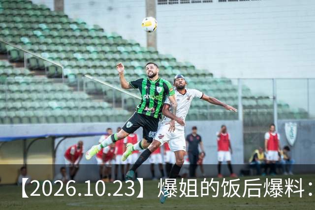 【2026.10.23】爆姐的饭后爆料：生命不止，爆料不息！