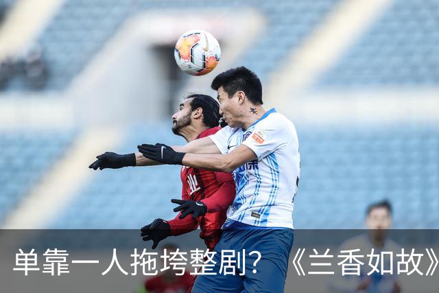单靠一人拖垮整剧？《兰香如故》唯一败笔，观众：看她演戏真别扭