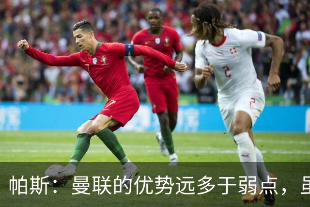 帕斯：曼联的优势远多于弱点，虽不在最佳状态但仍有优秀球员