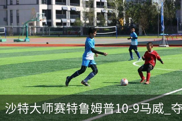 沙特大师赛特鲁姆普10-9马威 夺生涯排名赛第29冠