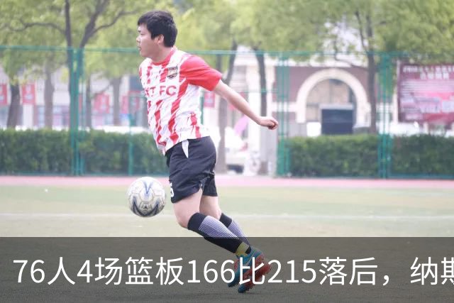76人4场篮板166比215落后，纳斯强调全队拼抢